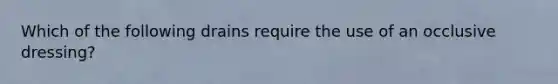 Which of the following drains require the use of an occlusive dressing?