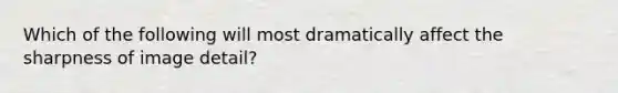Which of the following will most dramatically affect the sharpness of image detail?