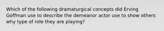 Which of the following dramaturgical concepts did Erving Goffman use to describe the demeanor actor use to show others why type of role they are playing?