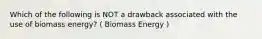 Which of the following is NOT a drawback associated with the use of biomass energy? ( Biomass Energy )