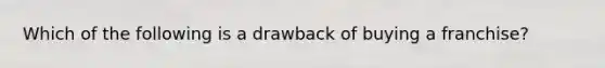 ​Which of the following is a drawback of buying a franchise?