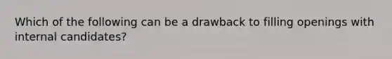 Which of the following can be a drawback to filling openings with internal candidates?