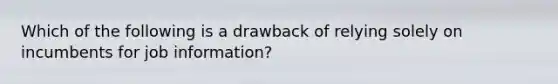 Which of the following is a drawback of relying solely on incumbents for job information?