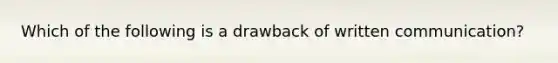 Which of the following is a drawback of written communication?