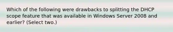 Which of the following were drawbacks to splitting the DHCP scope feature that was available in Windows Server 2008 and earlier? (Select two.)