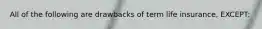 All of the following are drawbacks of term life insurance, EXCEPT: