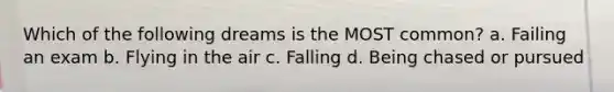 Which of the following dreams is the MOST common? a. Failing an exam b. Flying in the air c. Falling d. Being chased or pursued