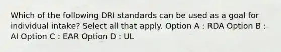 Which of the following DRI standards can be used as a goal for individual intake? Select all that apply. Option A : RDA Option B : AI Option C : EAR Option D : UL