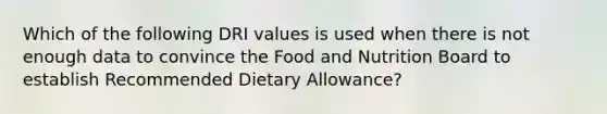 Which of the following DRI values is used when there is not enough data to convince the Food and Nutrition Board to establish Recommended Dietary Allowance?