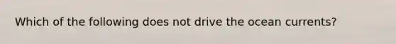 Which of the following does not drive the ocean currents?