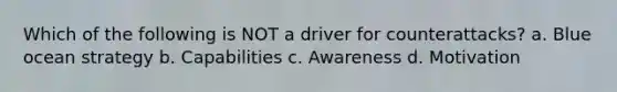 Which of the following is NOT a driver for counterattacks? a. Blue ocean strategy b. Capabilities c. Awareness d. Motivation