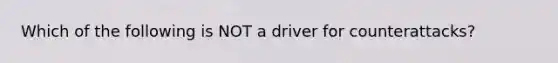 Which of the following is NOT a driver for counterattacks?