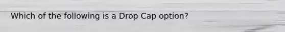 Which of the following is a Drop Cap option?