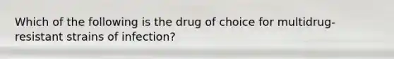 Which of the following is the drug of choice for multidrug-resistant strains of infection?