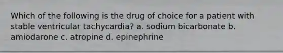 Which of the following is the drug of choice for a patient with stable ventricular tachycardia? a. sodium bicarbonate b. amiodarone c. atropine d. epinephrine