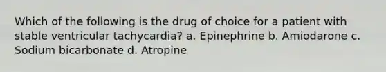 Which of the following is the drug of choice for a patient with stable ventricular tachycardia? a. Epinephrine b. Amiodarone c. Sodium bicarbonate d. Atropine