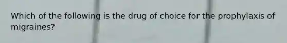 Which of the following is the drug of choice for the prophylaxis of migraines?