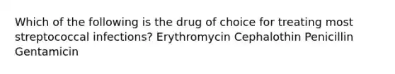 Which of the following is the drug of choice for treating most streptococcal infections? Erythromycin Cephalothin Penicillin Gentamicin