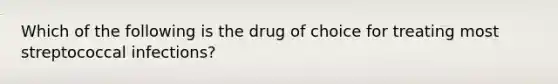 Which of the following is the drug of choice for treating most streptococcal infections?