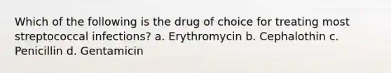 Which of the following is the drug of choice for treating most streptococcal infections? a. Erythromycin b. Cephalothin c. Penicillin d. Gentamicin