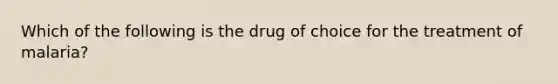 Which of the following is the drug of choice for the treatment of malaria?