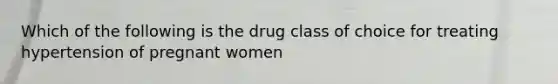 Which of the following is the drug class of choice for treating hypertension of pregnant women