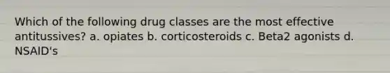 Which of the following drug classes are the most effective antitussives? a. opiates b. corticosteroids c. Beta2 agonists d. NSAID's