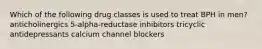 Which of the following drug classes is used to treat BPH in men? anticholinergics 5-alpha-reductase inhibitors tricyclic antidepressants calcium channel blockers