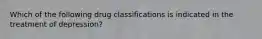 Which of the following drug classifications is indicated in the treatment of depression?