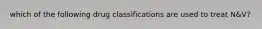which of the following drug classifications are used to treat N&V?