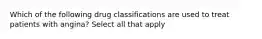 Which of the following drug classifications are used to treat patients with angina? Select all that apply