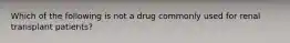 Which of the following is not a drug commonly used for renal transplant patients?