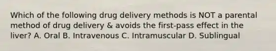 Which of the following drug delivery methods is NOT a parental method of drug delivery & avoids the first-pass effect in the liver? A. Oral B. Intravenous C. Intramuscular D. Sublingual