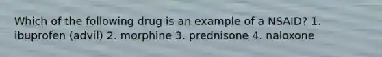 Which of the following drug is an example of a NSAID? 1. ibuprofen (advil) 2. morphine 3. prednisone 4. naloxone