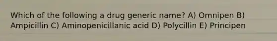 Which of the following a drug generic name? A) Omnipen B) Ampicillin C) Aminopenicillanic acid D) Polycillin E) Principen