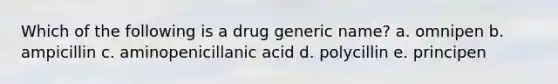 Which of the following is a drug generic name? a. omnipen b. ampicillin c. aminopenicillanic acid d. polycillin e. principen