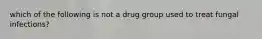 which of the following is not a drug group used to treat fungal infections?