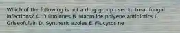 Which of the following is not a drug group used to treat fungal infections? A. Quinolones B. Macrolide polyene antibiotics C. Griseofulvin D. Synthetic azoles E. Flucytosine