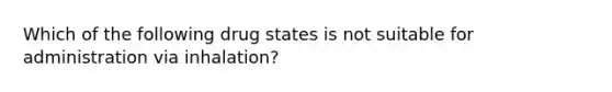 Which of the following drug states is not suitable for administration via inhalation?