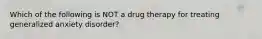 Which of the following is NOT a drug therapy for treating generalized anxiety disorder?