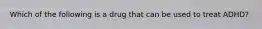 Which of the following is a drug that can be used to treat ADHD?