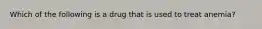 Which of the following is a drug that is used to treat anemia?