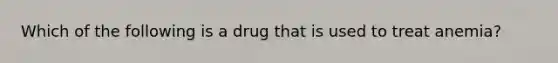 Which of the following is a drug that is used to treat anemia?