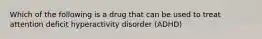 Which of the following is a drug that can be used to treat attention deficit hyperactivity disorder (ADHD)