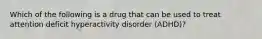 Which of the following is a drug that can be used to treat attention deficit hyperactivity disorder (ADHD)?