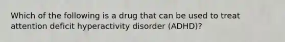 Which of the following is a drug that can be used to treat attention deficit hyperactivity disorder (ADHD)?