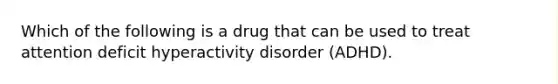 Which of the following is a drug that can be used to treat attention deficit hyperactivity disorder (ADHD).