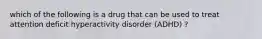 which of the following is a drug that can be used to treat attention deficit hyperactivity disorder (ADHD) ?