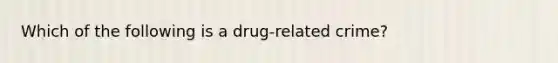 Which of the following is a drug-related crime?