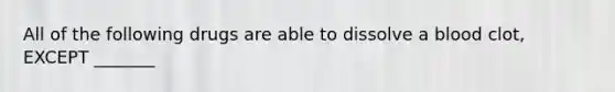 All of the following drugs are able to dissolve a blood clot, EXCEPT _______